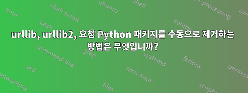 urllib, urllib2, 요청 Python 패키지를 수동으로 제거하는 방법은 무엇입니까?