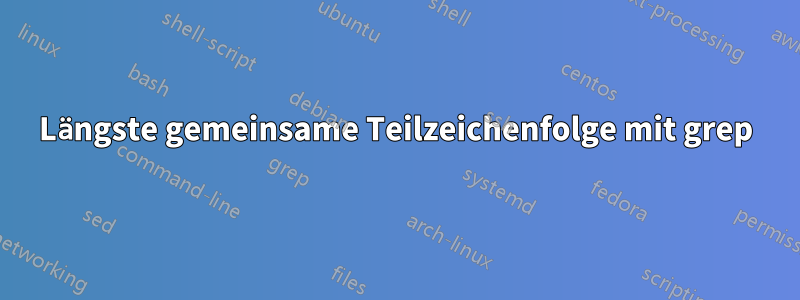 Längste gemeinsame Teilzeichenfolge mit grep