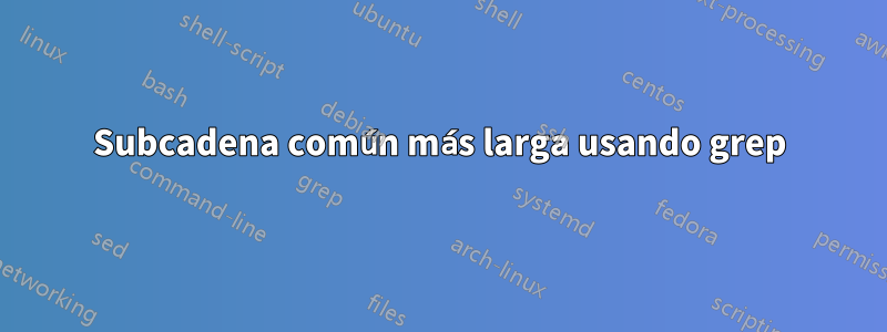 Subcadena común más larga usando grep