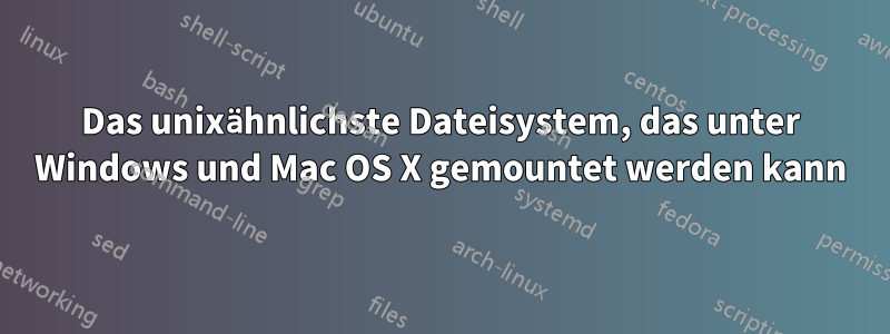 Das unixähnlichste Dateisystem, das unter Windows und Mac OS X gemountet werden kann