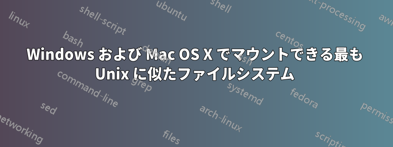 Windows および Mac OS X でマウントできる最も Unix に似たファイルシステム