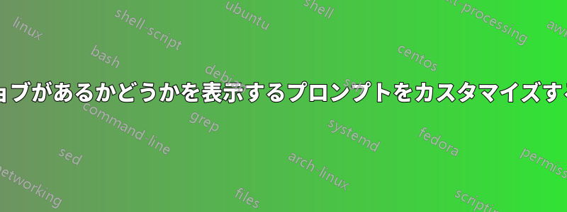 バックグラウンドジョブがあるかどうかを表示するプロンプトをカスタマイズすることは可能ですか?