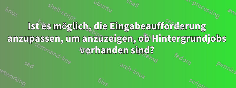 Ist es möglich, die Eingabeaufforderung anzupassen, um anzuzeigen, ob Hintergrundjobs vorhanden sind?