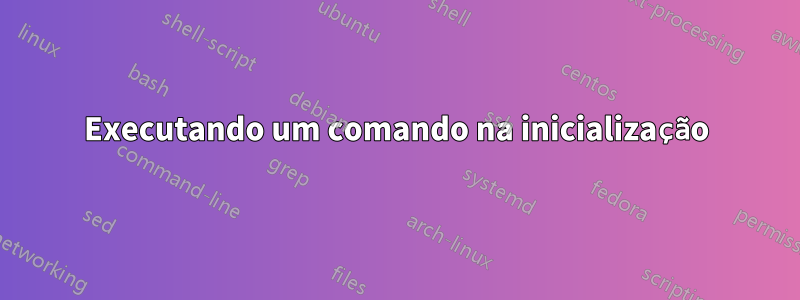 Executando um comando na inicialização