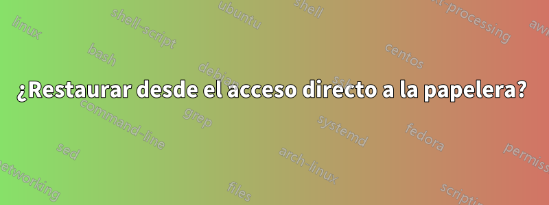 ¿Restaurar desde el acceso directo a la papelera?