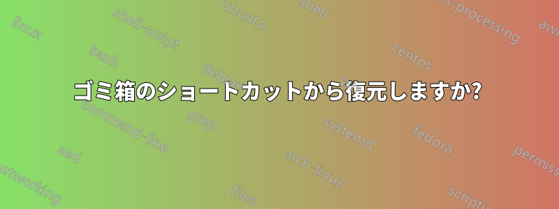 ゴミ箱のショートカットから復元しますか?