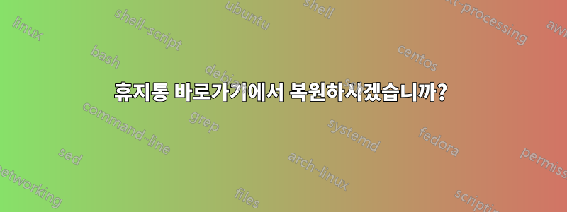 휴지통 바로가기에서 복원하시겠습니까?