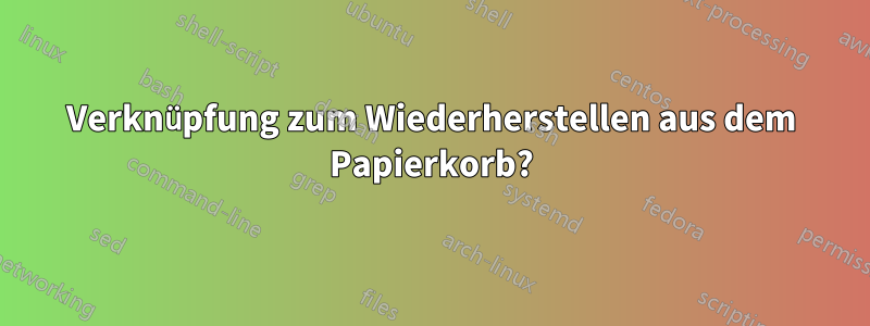 Verknüpfung zum Wiederherstellen aus dem Papierkorb?