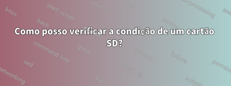 Como posso verificar a condição de um cartão SD?