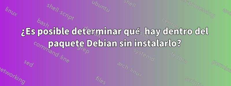 ¿Es posible determinar qué hay dentro del paquete Debian sin instalarlo?