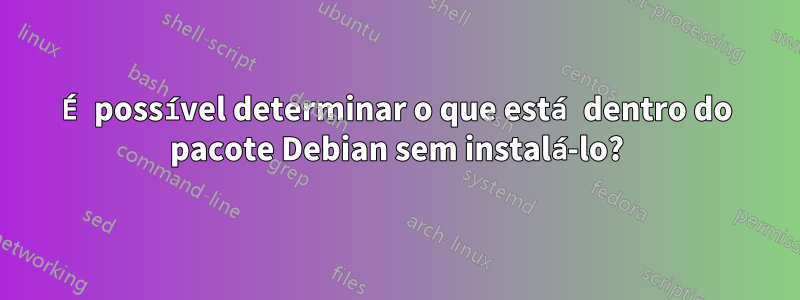 É possível determinar o que está dentro do pacote Debian sem instalá-lo?