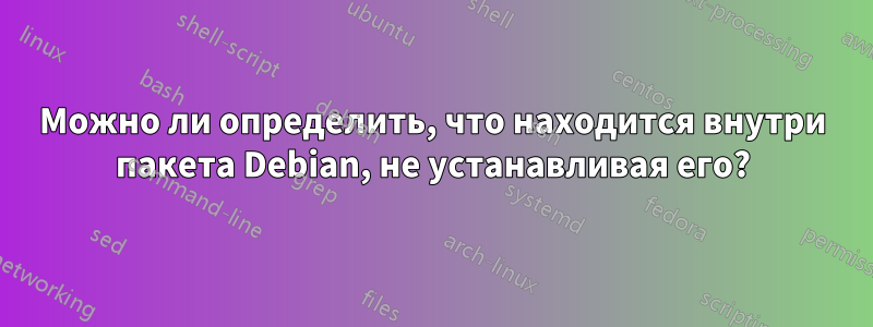 Можно ли определить, что находится внутри пакета Debian, не устанавливая его?