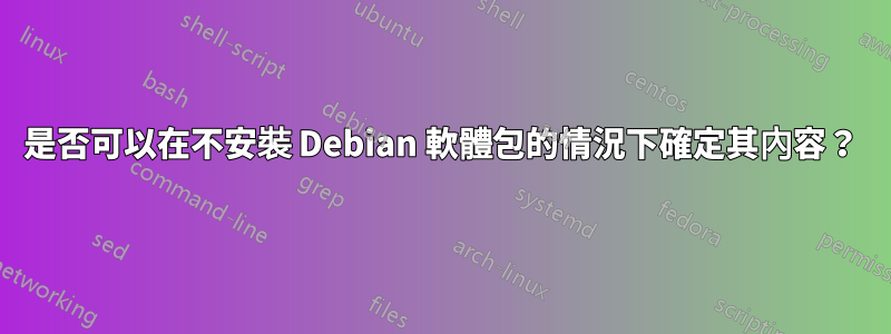 是否可以在不安裝 Debian 軟體包的情況下確定其內容？