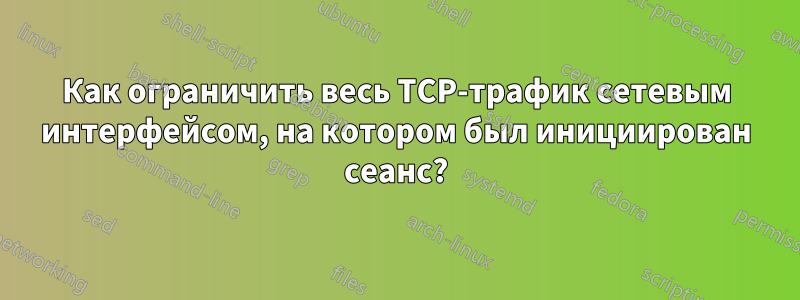 Как ограничить весь TCP-трафик сетевым интерфейсом, на котором был инициирован сеанс?