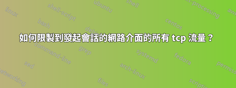 如何限製到發起會話的網路介面的所有 tcp 流量？