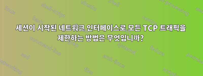 세션이 시작된 네트워크 인터페이스로 모든 TCP 트래픽을 제한하는 방법은 무엇입니까?