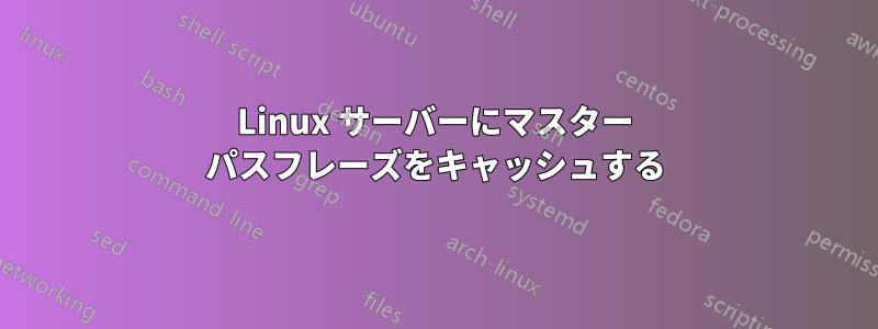 Linux サーバーにマスター パスフレーズをキャッシュする