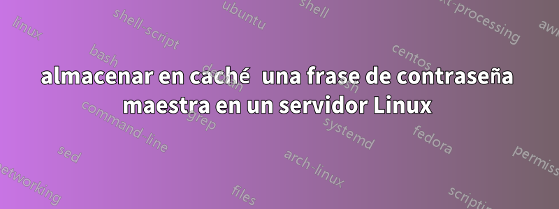 almacenar en caché una frase de contraseña maestra en un servidor Linux