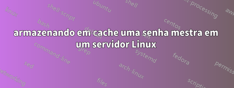 armazenando em cache uma senha mestra em um servidor Linux