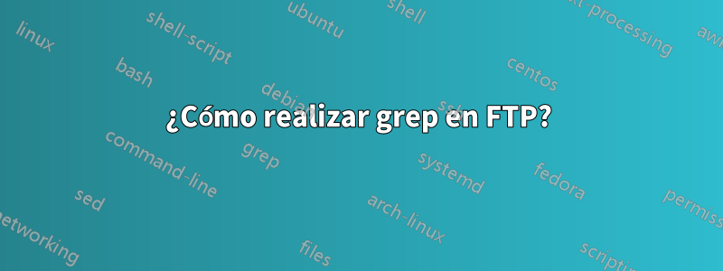 ¿Cómo realizar grep en FTP?