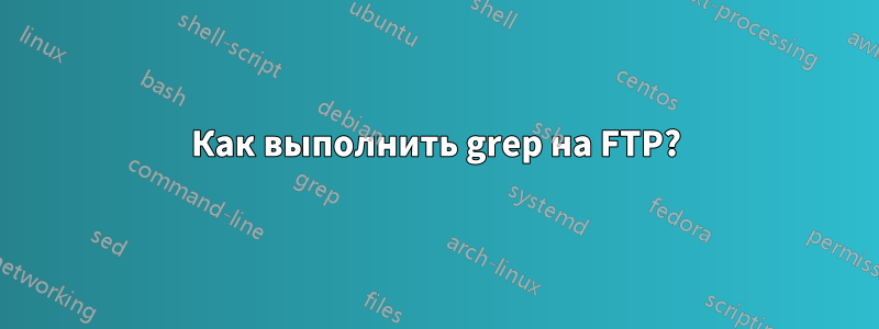 Как выполнить grep на FTP?