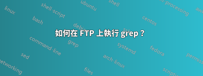 如何在 FTP 上執行 grep？