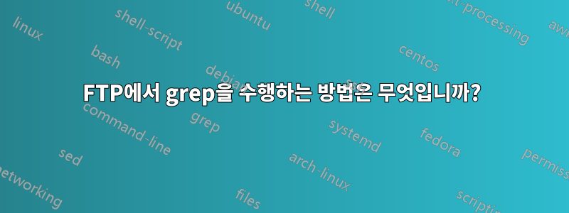 FTP에서 grep을 수행하는 방법은 무엇입니까?