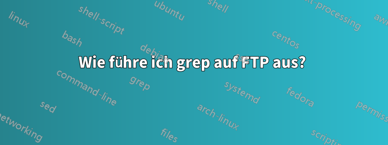 Wie führe ich grep auf FTP aus?