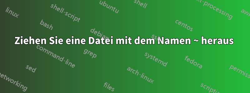 Ziehen Sie eine Datei mit dem Namen ~ heraus