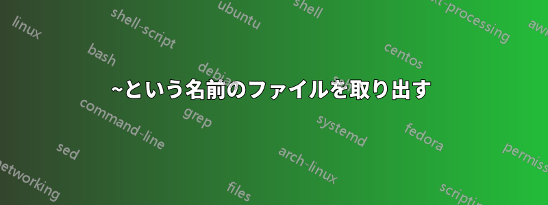 ~という名前のファイルを取り出す