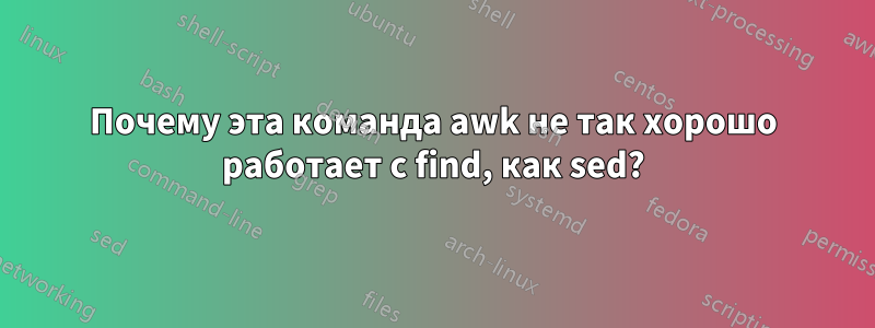 Почему эта команда awk не так хорошо работает с find, как sed?