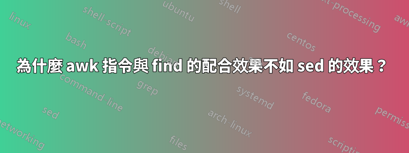 為什麼 awk 指令與 find 的配合效果不如 sed 的效果？