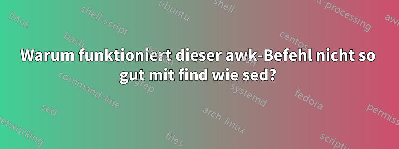 Warum funktioniert dieser awk-Befehl nicht so gut mit find wie sed?