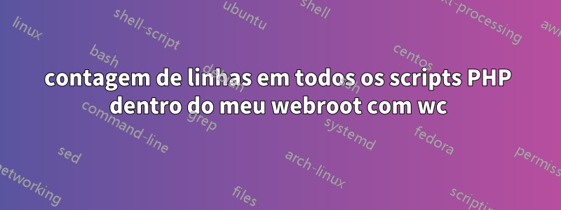 contagem de linhas em todos os scripts PHP dentro do meu webroot com wc