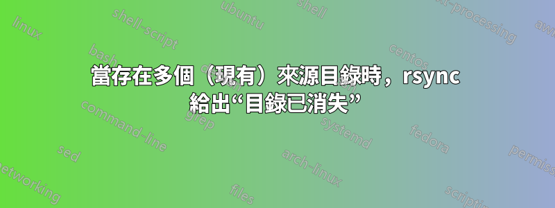 當存在多個（現有）來源目錄時，rsync 給出“目錄已消失”