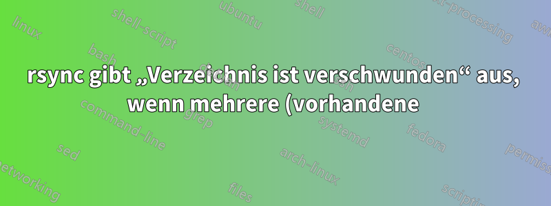 rsync gibt „Verzeichnis ist verschwunden“ aus, wenn mehrere (vorhandene) Quellverzeichnisse vorhanden sind