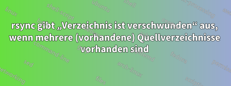 rsync gibt „Verzeichnis ist verschwunden“ aus, wenn mehrere (vorhandene) Quellverzeichnisse vorhanden sind