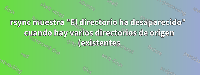 rsync muestra "El directorio ha desaparecido" cuando hay varios directorios de origen (existentes)