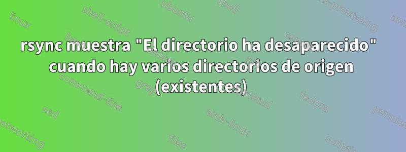 rsync muestra "El directorio ha desaparecido" cuando hay varios directorios de origen (existentes)