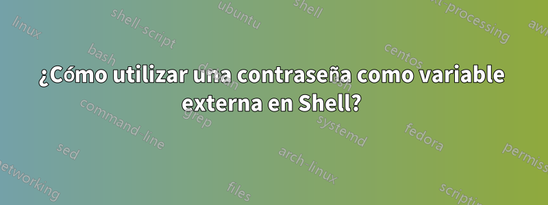 ¿Cómo utilizar una contraseña como variable externa en Shell?