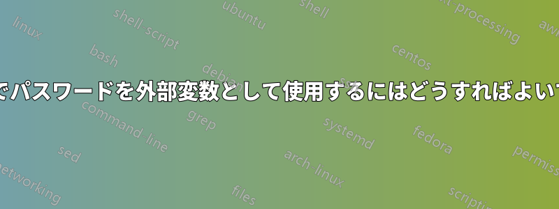 シェルでパスワードを外部変数として使用するにはどうすればよいですか?