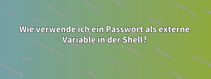 Wie verwende ich ein Passwort als externe Variable in der Shell?