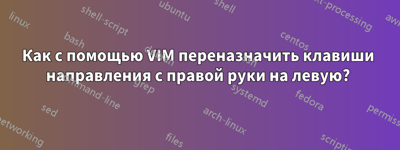 Как с помощью VIM переназначить клавиши направления с правой руки на левую?