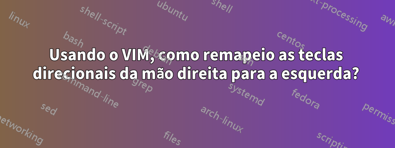 Usando o VIM, como remapeio as teclas direcionais da mão direita para a esquerda?