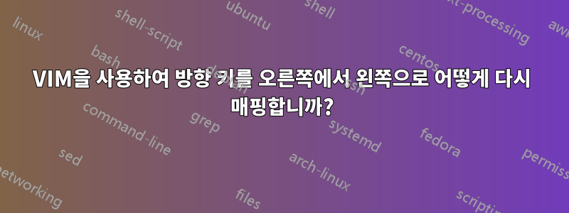 VIM을 사용하여 방향 키를 오른쪽에서 왼쪽으로 어떻게 다시 매핑합니까?