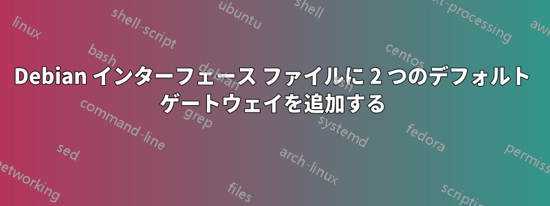 Debian インターフェース ファイルに 2 つのデフォルト ゲートウェイを追加する