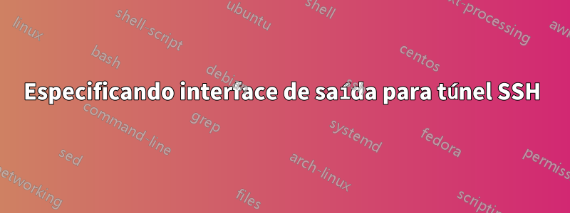 Especificando interface de saída para túnel SSH