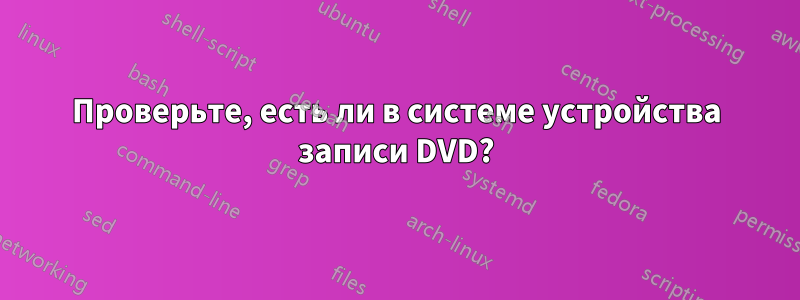 Проверьте, есть ли в системе устройства записи DVD?