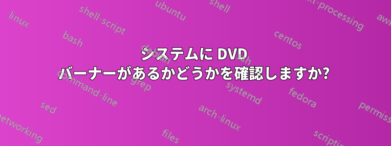 システムに DVD バーナーがあるかどうかを確認しますか?