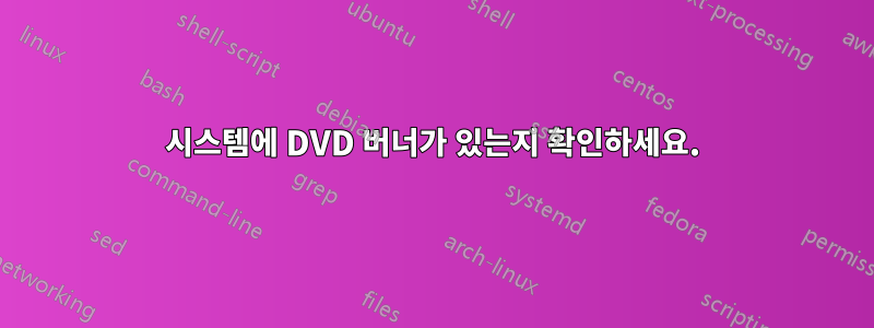 시스템에 DVD 버너가 있는지 확인하세요.